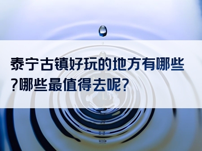 泰宁古镇好玩的地方有哪些？哪些最值得去呢？