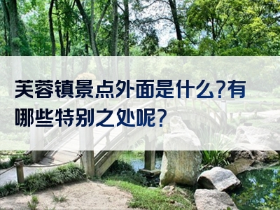芙蓉镇景点外面是什么？有哪些特别之处呢？
