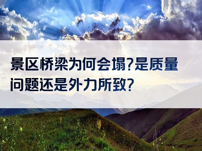 景区桥梁为何会塌？是质量问题还是外力所致？