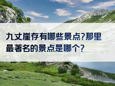 九丈崖存有哪些景点？那里最著名的景点是哪个？