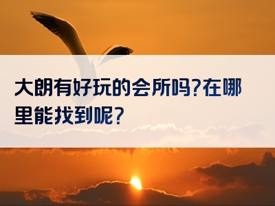 大朗有好玩的会所吗？在哪里能找到呢？