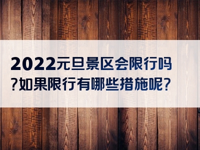 2022元旦景区会限行吗？如果限行有哪些措施呢？