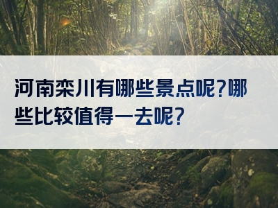 河南栾川有哪些景点呢？哪些比较值得一去呢？