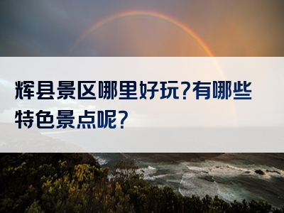辉县景区哪里好玩？有哪些特色景点呢？