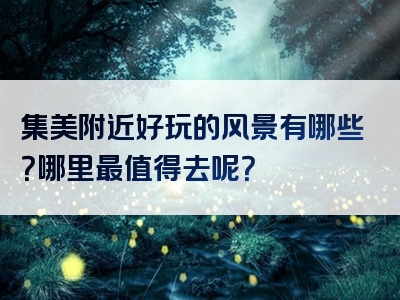 集美附近好玩的风景有哪些？哪里最值得去呢？