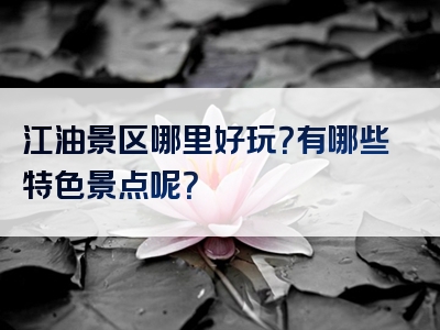 江油景区哪里好玩？有哪些特色景点呢？