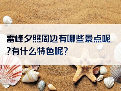 雷峰夕照周边有哪些景点呢？有什么特色呢？