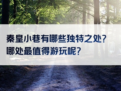 秦皇小巷有哪些独特之处？哪处最值得游玩呢？