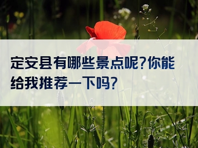定安县有哪些景点呢？你能给我推荐一下吗？