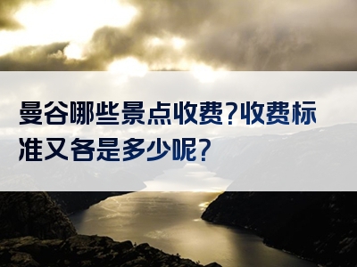 曼谷哪些景点收费？收费标准又各是多少呢？