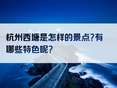 杭州西塘是怎样的景点？有哪些特色呢？
