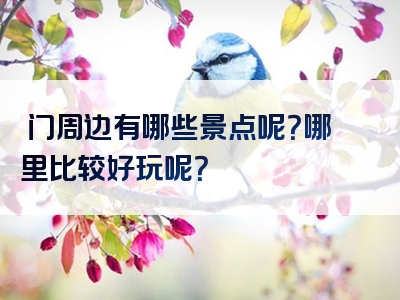 鮜门周边有哪些景点呢？哪里比较好玩呢？