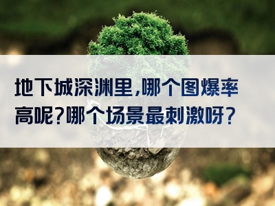 地下城深渊里，哪个图爆率高呢？哪个场景最刺激呀？