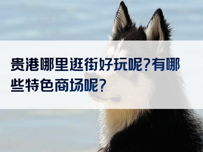 贵港哪里逛街好玩呢？有哪些特色商场呢？