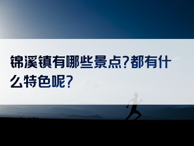 锦溪镇有哪些景点？都有什么特色呢？