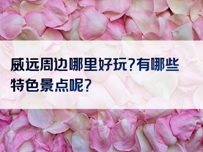 威远周边哪里好玩？有哪些特色景点呢？