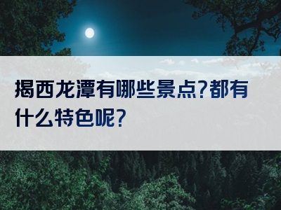 揭西龙潭有哪些景点？都有什么特色呢？