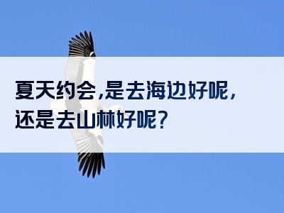夏天约会，是去海边好呢，还是去山林好呢？