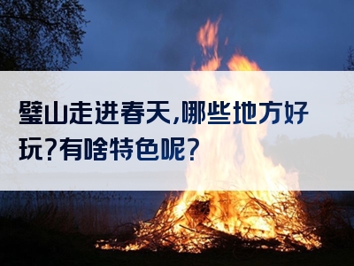璧山走进春天，哪些地方好玩？有啥特色呢？