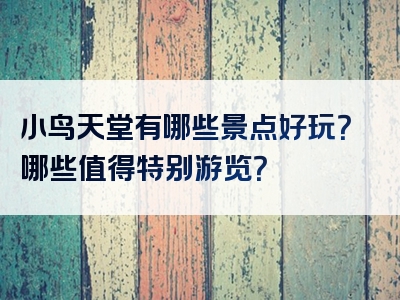 小鸟天堂有哪些景点好玩？哪些值得特别游览？