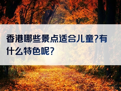 香港哪些景点适合儿童？有什么特色呢？