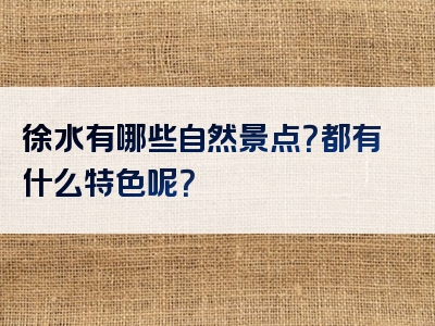 徐水有哪些自然景点？都有什么特色呢？