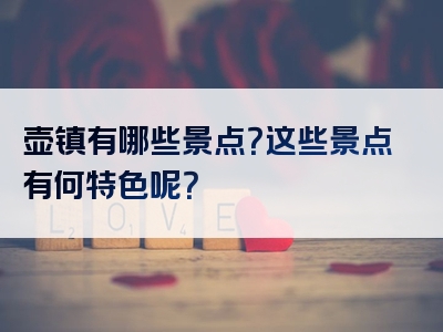 壶镇有哪些景点？这些景点有何特色呢？