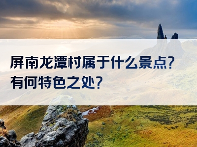 屏南龙潭村属于什么景点？有何特色之处？