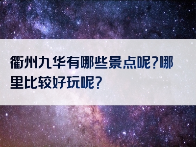 衢州九华有哪些景点呢？哪里比较好玩呢？