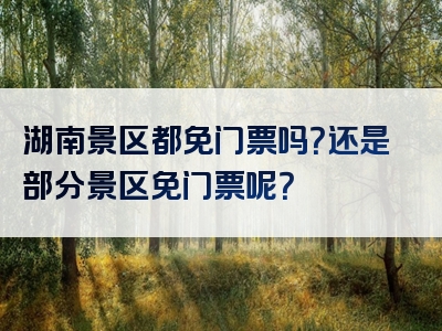 湖南景区都免门票吗？还是部分景区免门票呢？