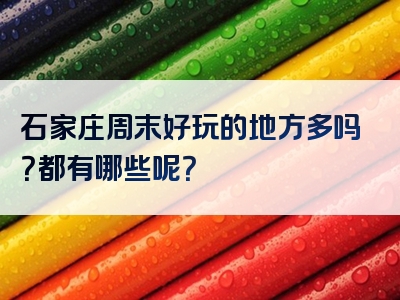 石家庄周末好玩的地方多吗？都有哪些呢？