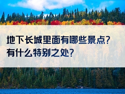 地下长城里面有哪些景点？有什么特别之处？