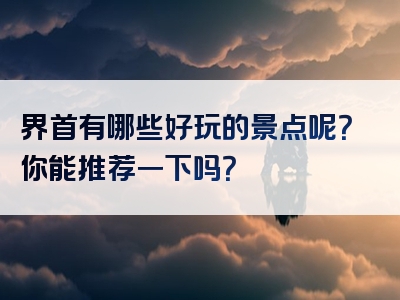 界首有哪些好玩的景点呢？你能推荐一下吗？
