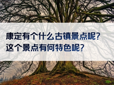 康定有个什么古镇景点呢？这个景点有何特色呢？