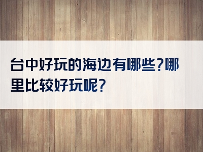 台中好玩的海边有哪些？哪里比较好玩呢？