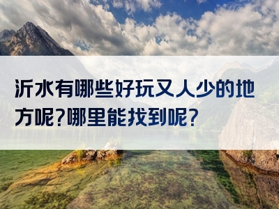 沂水有哪些好玩又人少的地方呢？哪里能找到呢？