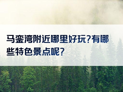 马銮湾附近哪里好玩？有哪些特色景点呢？