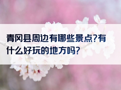 青冈县周边有哪些景点？有什么好玩的地方吗？