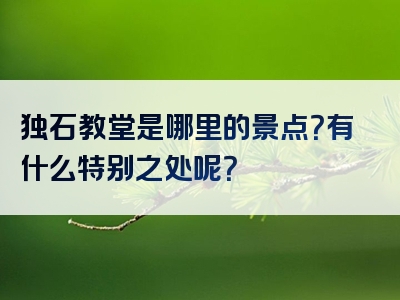 独石教堂是哪里的景点？有什么特别之处呢？