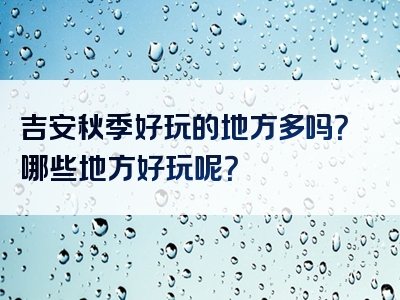 吉安秋季好玩的地方多吗？哪些地方好玩呢？