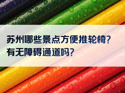 苏州哪些景点方便推轮椅？有无障碍通道吗？
