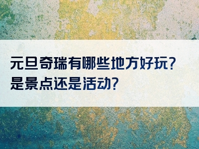 元旦奇瑞有哪些地方好玩？是景点还是活动？