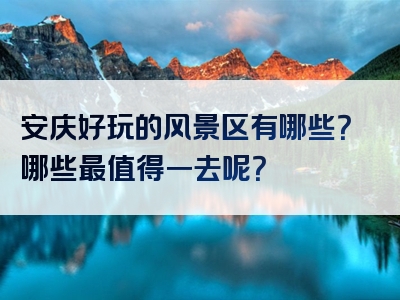 安庆好玩的风景区有哪些？哪些最值得一去呢？