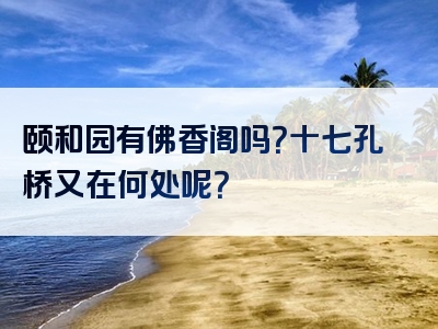 颐和园有佛香阁吗？十七孔桥又在何处呢？
