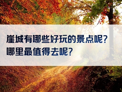 崖城有哪些好玩的景点呢？哪里最值得去呢？