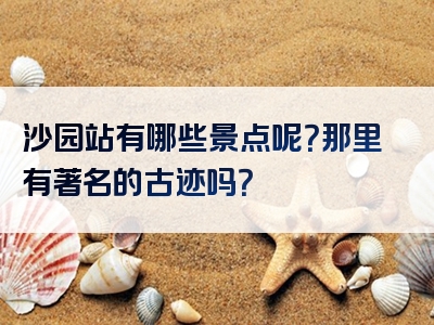 沙园站有哪些景点呢？那里有著名的古迹吗？