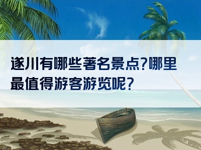 遂川有哪些著名景点？哪里最值得游客游览呢？