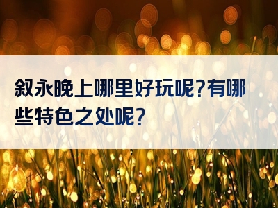 叙永晚上哪里好玩呢？有哪些特色之处呢？