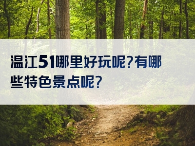 温江51哪里好玩呢？有哪些特色景点呢？