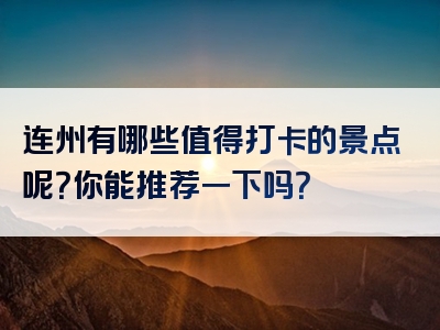 连州有哪些值得打卡的景点呢？你能推荐一下吗？